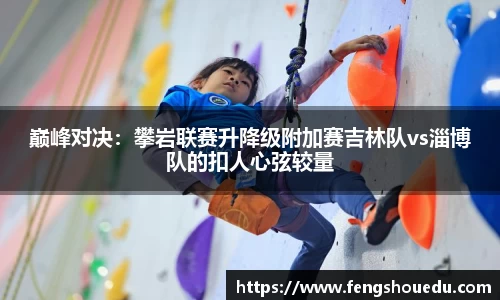 巅峰对决：攀岩联赛升降级附加赛吉林队vs淄博队的扣人心弦较量